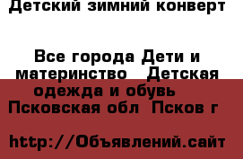 Детский зимний конверт - Все города Дети и материнство » Детская одежда и обувь   . Псковская обл.,Псков г.